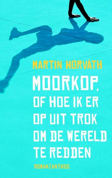 Moorkop, of hoe ik eropuit trok om de wereld te redden - Martin Horvath (ISBN 9789041425102)
