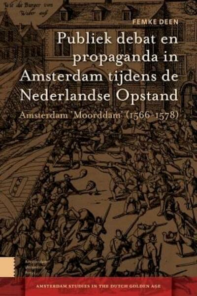 Publiek debat en propaganda in Amsterdam tijdens de Nederlandse Opstand - Femke Deen (ISBN 9789048524174)