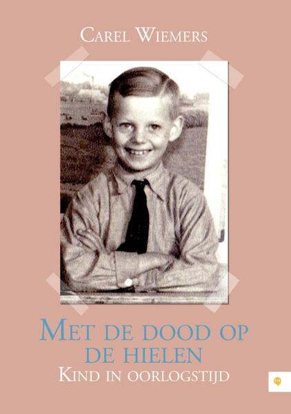 Met de dood op de hielen - kind in oorlogstijd - Carel Wiemers (ISBN 9789048428717)