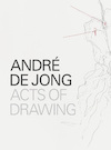 André de Jong Acts of Drawing - Marsha Plotnitsky, Han Steenbruggen, Jan Postma, Fabienne Rachmadiev, Arjen Mulder (ISBN 9789462261761)