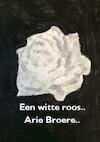 Een witte roos.. - Arie Broere (ISBN 9789464809213)