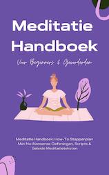 Meditatie Handboek: De Mooiste Meditaties In 1 Boek - How-To Stappenplan Met No-Nonsense Oefeningen, Scripts & Geleide Meditatieteksten – Voor Beginners & Gevorderden (e-Book)