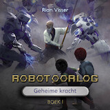 Robotoorlog - Boek 1: Geheime kracht