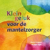 Klein geluk voor de mantelzorger - Maria Grijpma, Inge Jager (ISBN 9789020213201)