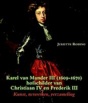 Karel van Mander III (Delft 1609-Kopenhagen 1670), hofschilder van Christiaan IV en Frederik III - Juliette Roding (ISBN 9789087044275)