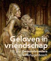 Geloven in vriendschap - 700 jaar Zwanenbroeders in ’s-Hertogenbosch - Jan van Oudheusden (ISBN 9789462582590)