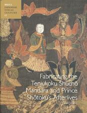 Fabricating the Tenjukoku Shūchō Mandara and Prince Shōtoku’s Afterlives - C. Pradel (ISBN 9789004182608)