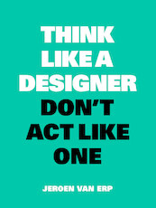 Think Like a Designer, Don't Act Like One - Jeroen van Erp (ISBN 9789063695460)