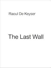 Raoul De Keyser. The last wall - Raoul de Keyser (ISBN 9789491775284)