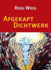 Afgekapt dichtwerk - Rogi Wieg (ISBN 9789062658480)