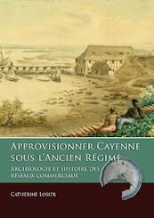 Approvisionner Cayenne sous l’Ancien Régime - Catherine Losier (ISBN 9789088903571)