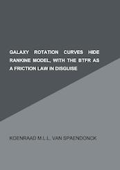 Galaxy rotation curves hide Rankine model, with the BTFR as a friction law in disguise - Koenraad M.L.L. Van Spaendonck (ISBN 9789402143270)