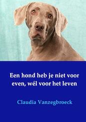 Een hond heb je niet voor even, wél voor het leven - Claudia Vanzegbroeck (ISBN 9789402194791)