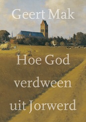 Hoe God verdween uit Jorwerd - Geert Mak (ISBN 9789045038599)