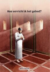 Hoe verricht ik het gebed? - Aboe Ismail (ISBN 9789492132017)