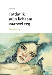 Totdat ik mijn lichaam vaarwel zeg - Thea Droog (ISBN 9789057861512)