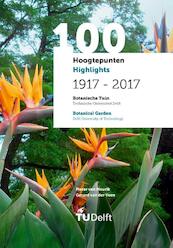 100 Hoogtepunten/Highlights 1917 - 2017 - Botanische Tuin Delft/Botanical Garden Delft - Pieter van Mourik, Gerard van der Veen (ISBN 9789065624048)