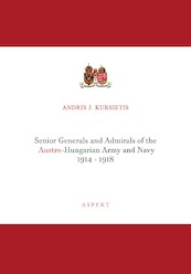 Senior Generals and Admirals of the Austro-Hungarian Army and Navy 1914 - 1918 - Andris J. Kursietis (ISBN 9789464244038)