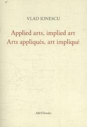 Applied arts, implied art - Arts appliqués, art impliqué - Vlad Ionescu (ISBN 9789076714486)