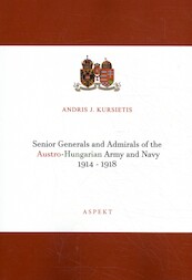 Senior Generals and Admirals of the Austro-Hungarian Army and Navy 1914 - 1918 - Andris J. Kursietis (ISBN 9789463388757)