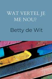 Wat vertel je me nou? - Betty de Wit (ISBN 9789464189650)