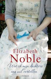 Wat ik mijn dochters nog wil vertellen - Elizabeth Noble (ISBN 9789000333950)