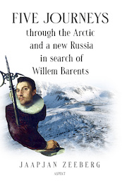 Five Journeys through the Arctic and a new Russia in search of Willem Barents - Jaapjan Zeeberg (ISBN 9789464629408)