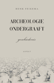 Archeologie ondergraaft geschiedenis - Henk Feikema (ISBN 9789463385312)