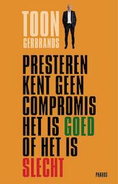 Presteren kent geen compromis het is goed of het is slecht - Toon Gerbrands (ISBN 9789079399871)