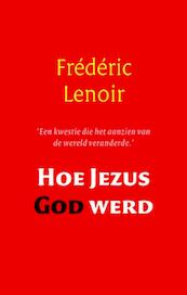 Hoe Jezus God werd - Frederic Lenoir, Frédéric Lenoir (ISBN 9789079001262)