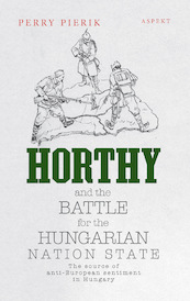 Horthy and the battle for the Hungarian nation state - Perry Pierik (ISBN 9789464242928)