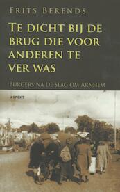 Te dicht bij de brug die anderen te ver was - Frits Berends (ISBN 9789059119222)