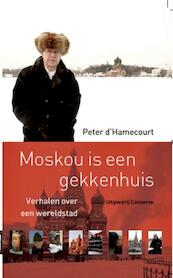 Moskou is een gekkenhuis - Verhalen over een wereldstad - Peter dHamencourt (ISBN 9789078124610)