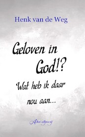 Geloven in God!? Wat heb ik daar nou aan - Henk van de Weg (ISBN 9789083228020)