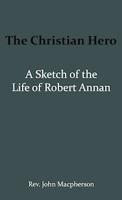The Christian Hero: A Sketch of the Life of Robert Annan - John Macpherson (ISBN 9789066592612)