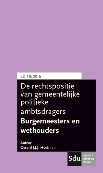 Rechtspositie burgemeesters & wethouders 2016 - Gerard J.J.J. Heetman (ISBN 9789012397599)