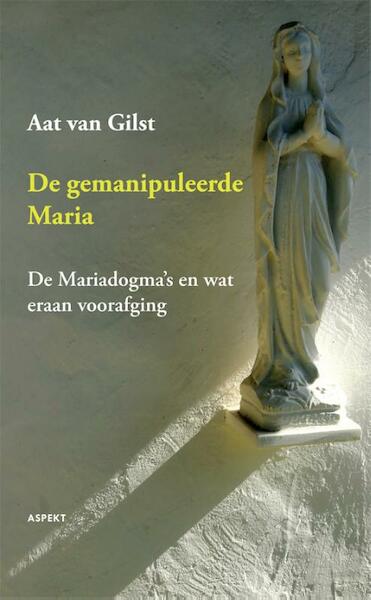 De gemanipuleerde Maria - Aat Van Gilst (ISBN 9789464627503)