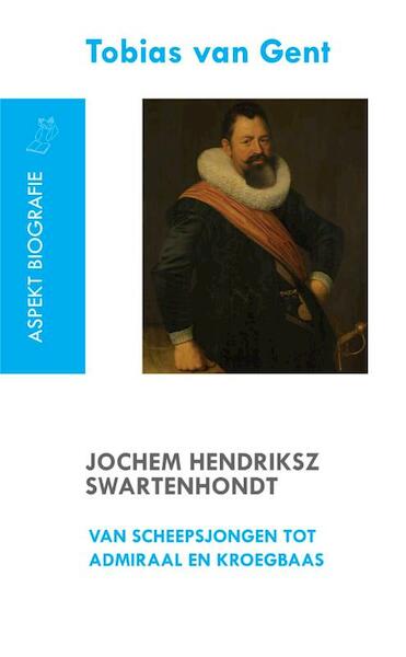 Jochem Hendriksz Swartenhondt (1566-1627) van scheepsjongen tot admiraal en kroegbaas - Tobias van Gent (ISBN 9789461533685)