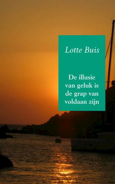 De illusie van geluk is de grap van voldaan zijn - Lotte Buis (ISBN 9789402114805)