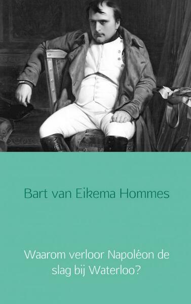 Waarom verloor Napoléon de slag bij Waterloo? - Bart van Eikema Hommes (ISBN 9789402133820)