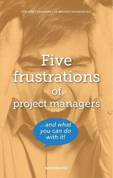 Five frustrations of project managers - Marieke Strobbe, Hans Veenman, Leo de Bruijn, Menno Valkenburg (ISBN 9789490463526)