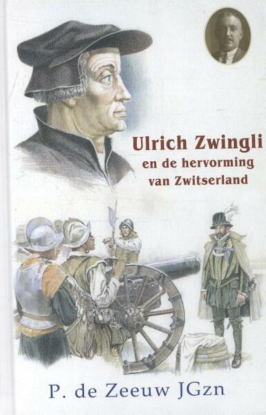 Ulrich Zwingli – De schrijnwerker van Zürich - P. de Zeeuw JGzn (ISBN 9789461150868)