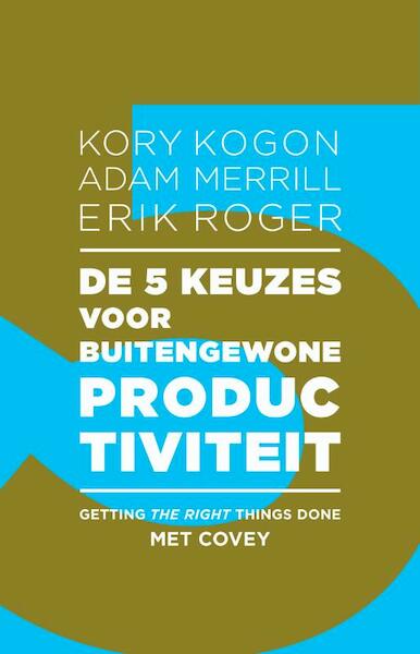 De 5 keuzes voor buitengewone productiviteit - Kory Kogon, Adam Merrill, Erik Roger (ISBN 9789047008255)