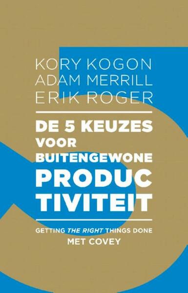 De 5 keuzes voor buitengewone productiviteit - Kory Kogon, Adam Merrill, Erik Roger (ISBN 9789047008262)