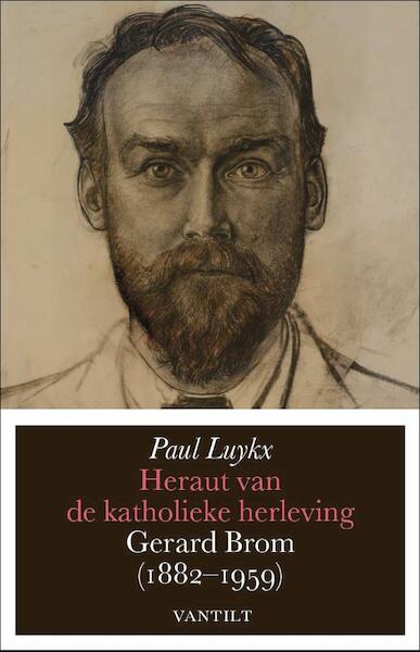Heraut van de katholieke herleving: Gerard Brom, 1882-1959 - Paul Luykx (ISBN 9789460042003)