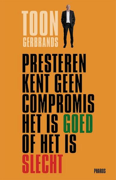 Presteren kent geen compromis het is goed of het is slecht - Toon Gerbrands (ISBN 9789079399871)