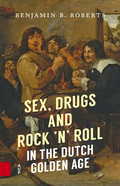 Sex, Drugs and Rock 'n' Roll in the Dutch Golden Age - Benjamin B. Roberts (ISBN 9789048533008)