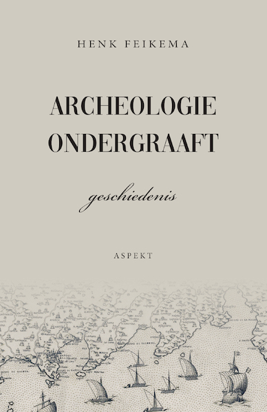Archeologie ondergraaft geschiedenis - Henk Feikema (ISBN 9789463385312)