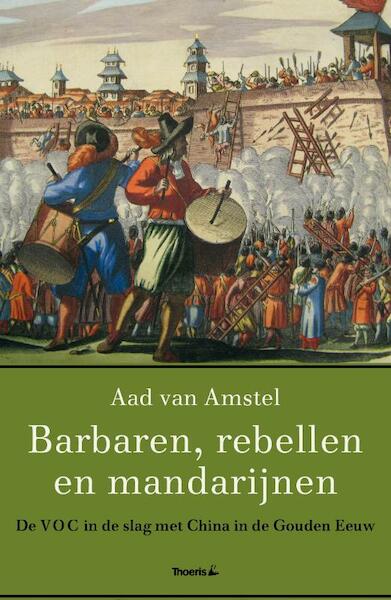Barbaren, rebellen en mandarijnen De VOC in de slag met China in de Gouden Eeuw - Aad van Amstel (ISBN 9789072219657)