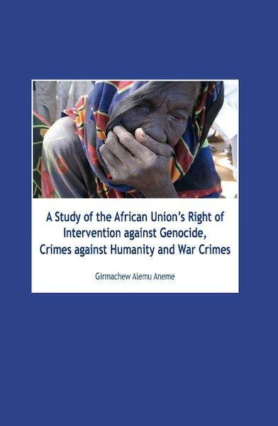 A Study of the African unions right of intervention against genocide, crimes against humanity and war crimes - Girmachew Alemu Aneme (ISBN 9789058506443)